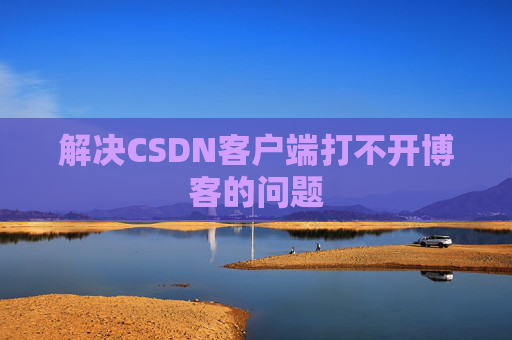 解决CSDN客户端打不开博客的问题